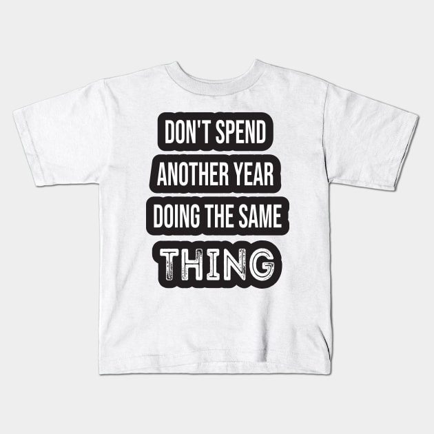 Don't Spend Another Year Doing The Same THING Kids T-Shirt by SAM DLS